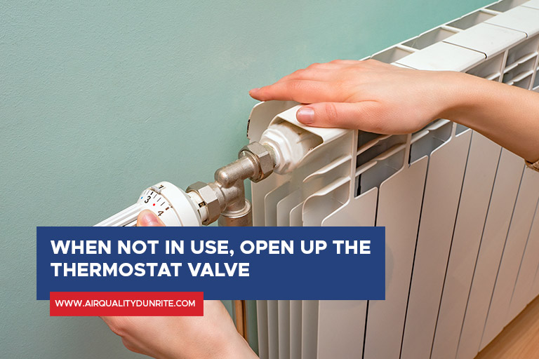 When not in use, open up the thermostat valve