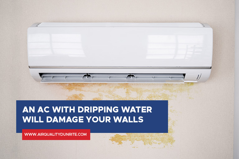 An AC with dripping water will damage your walls