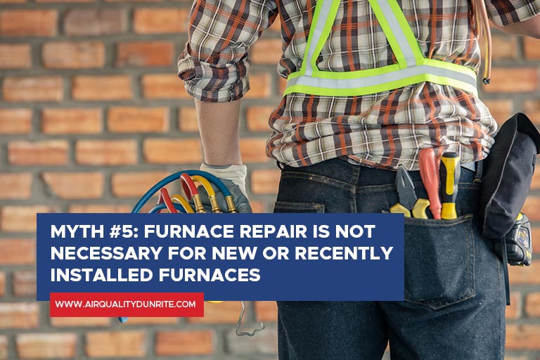 Myth #5: Furnace repair is not necessary for new or recently installed furnaces