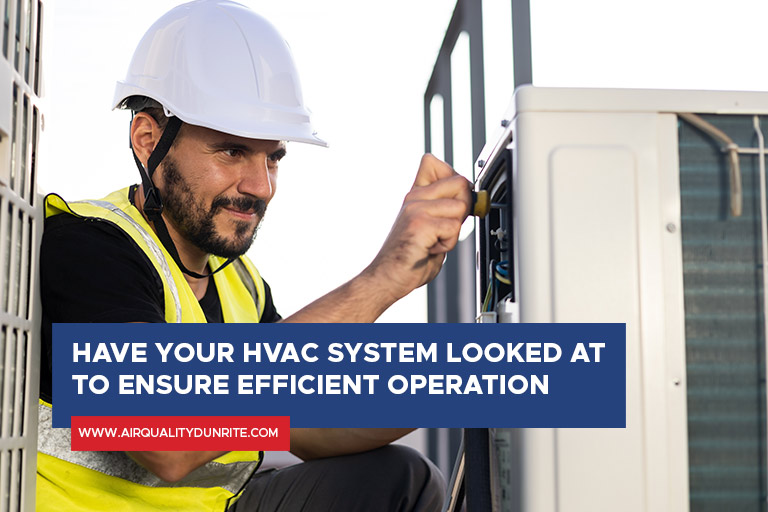 Have your HVAC system looked at to ensure efficient operation