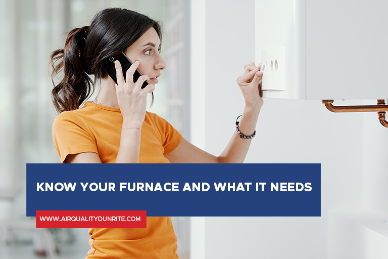 Know your furnace and what it needs