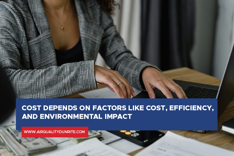 Cost depends on factors like cost, efficiency, and environmental impact