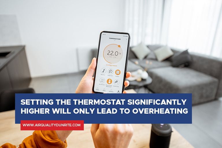Setting the thermostat significantly higher will only lead to overheating