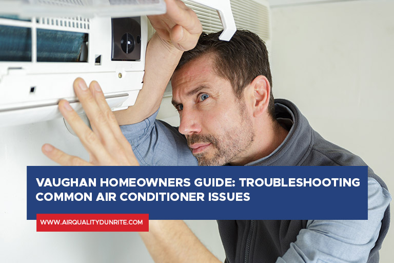 Vaughan Homeowners Guide: Troubleshooting Common Air Conditioner Issues