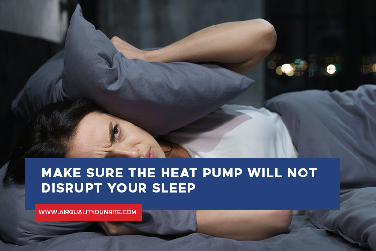 Make sure the heat pump will not disrupt your sleep